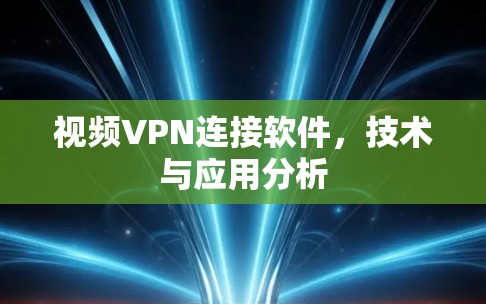 视频VPN连接软件,技术与应用分析
