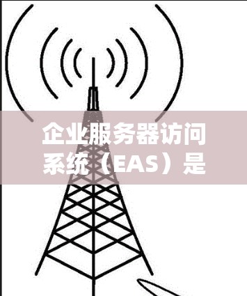 企业服务器访问系统(EAS)是一个综合性的解决方案,结合了多种技术手段和安全措施,确保企业服务器的安全、可靠访问。以下是对EAS的详细分析和总结