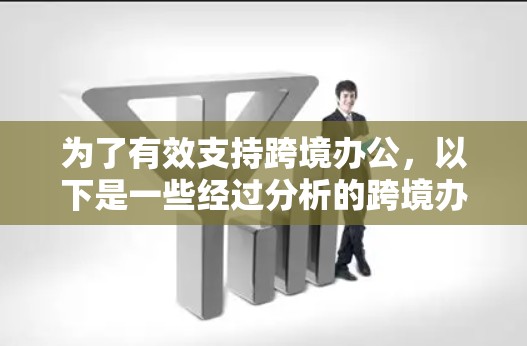 为了有效支持跨境办公,以下是一些经过分析的跨境办公加速工具,每个工具都有其独特的优势,适用于不同的需求