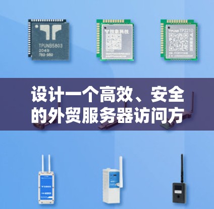 设计一个高效、安全的外贸服务器访问方案需要全面考虑多个关键因素。以下是详细的方案