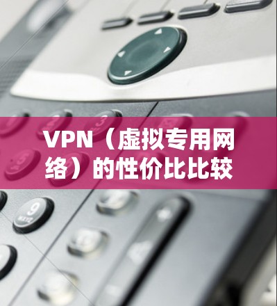 VPN（虚拟专用网络）的性价比比较因具体需求、预算、服务内容和用户体验而异。以下是一些常见的VPN服务提供商及其性价比分析，供您参考
