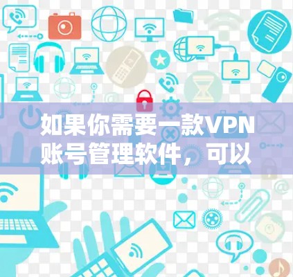 如果你需要一款VPN账号管理软件,可以考虑以下几款工具,它们能够帮助你有效管理多个VPN账号