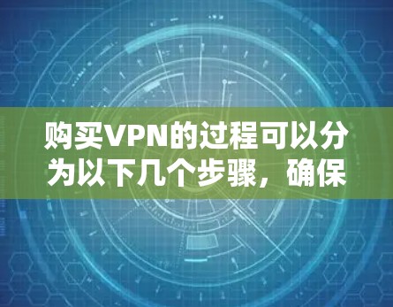 购买VPN的过程可以分为以下几个步骤,确保你能做出明智的选择并获得最佳的使用体验