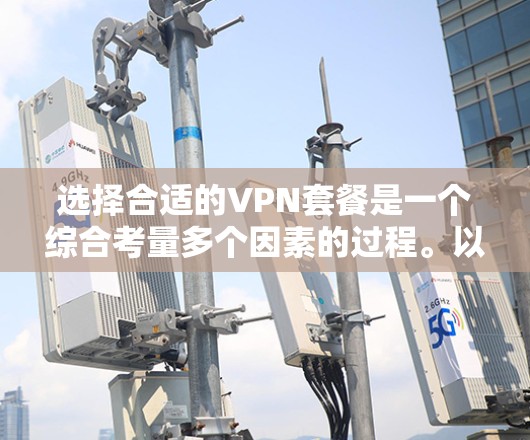 选择合适的VPN套餐是一个综合考量多个因素的过程。以下是根据您的需求和分析的优选方案