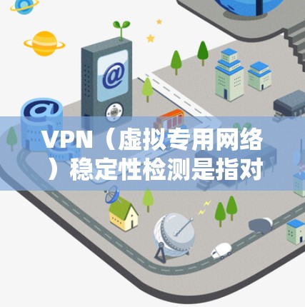 VPN(虚拟专用网络)稳定性检测是指对VPN服务的连续性、可靠性和性能进行评估,确保VPN连接能够稳定、安全地运行。以下是VPN稳定性检测的关键要素和方法