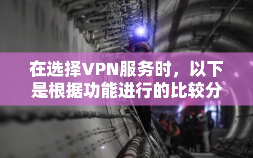 在选择VPN服务时,以下是根据功能进行的比较分析,帮助您做出明智的选择