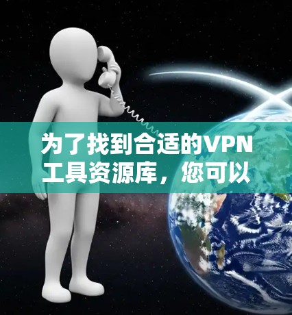 为了找到合适的VPN工具资源库，您可以按照以下步骤进行