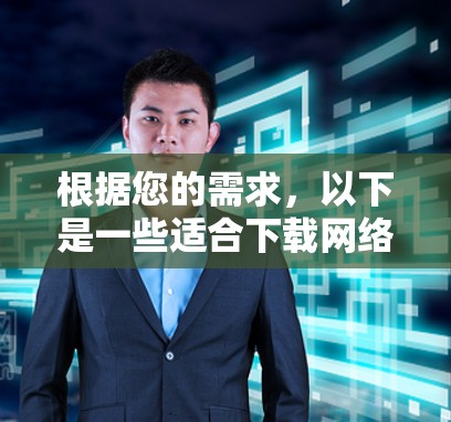 根据您的需求,以下是一些适合下载网络工具的站点和建议 根据您的需求,以下是一些适合下载网络工具的站点和建议