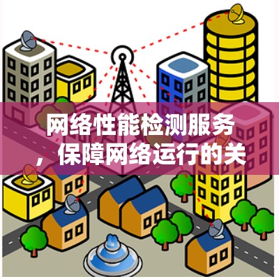 网络性能检测服务,保障网络运行的关键技术