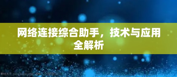 网络连接综合助手,技术与应用全解析