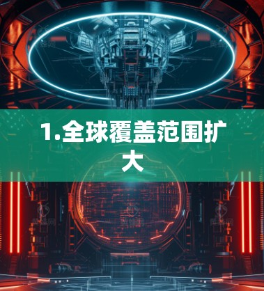 1.全球覆盖范围扩大