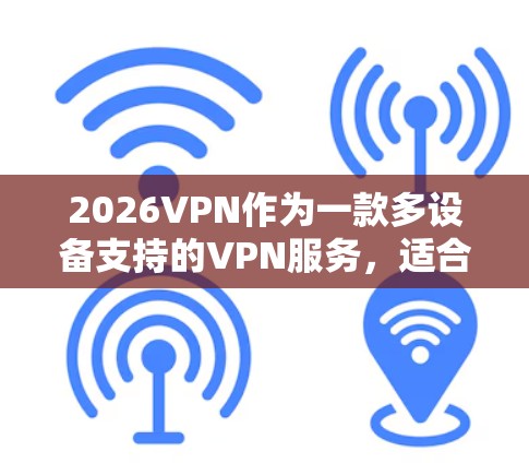 2026VPN作为一款多设备支持的VPN服务,适合需要在不同设备上访问受限网站的用户。以下是对其的详细分析和总结