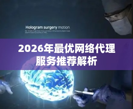 2026年最优网络代理服务推荐解析