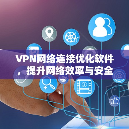 VPN网络连接优化软件,提升网络效率与安全性