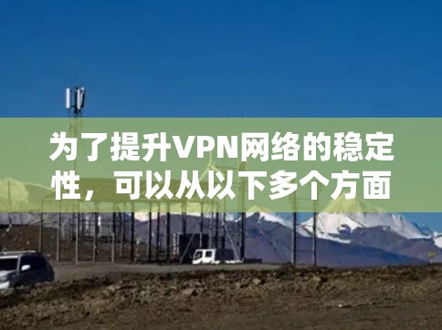 为了提升VPN网络的稳定性，可以从以下多个方面进行优化和改进