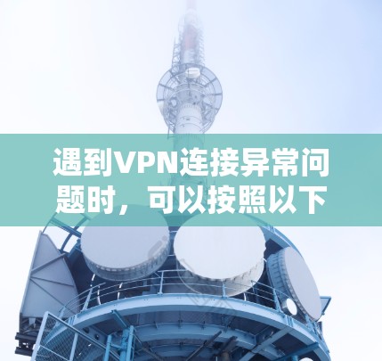 遇到VPN连接异常问题时，可以按照以下步骤逐步排查和修复