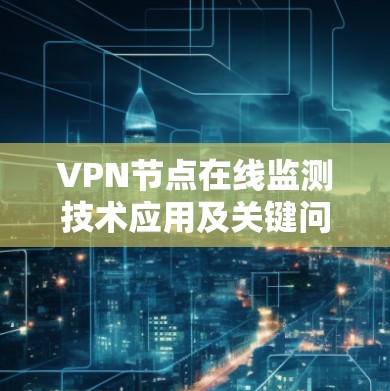 VPN节点在线监测技术应用及关键问题分析