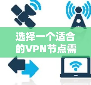 选择一个适合的VPN节点需要综合考虑多个因素,以确保既能保证连接速度和稳定性,又能保护隐私和安全。以下是根据您的需求整理的选择方案