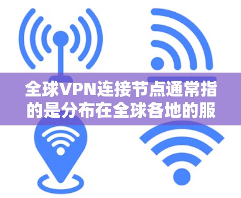 全球VPN连接节点通常指的是分布在全球各地的服务器或网络节点,用于提供安全、高速的互联网连接。这些节点可以帮助用户在不同的地区切换IP地址,避免网络限制,同时保护隐私