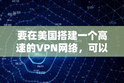 要在美国搭建一个高速的VPN网络,可以从以下几个方面入手