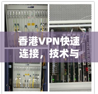 香港VPN快速连接,技术与应用解析