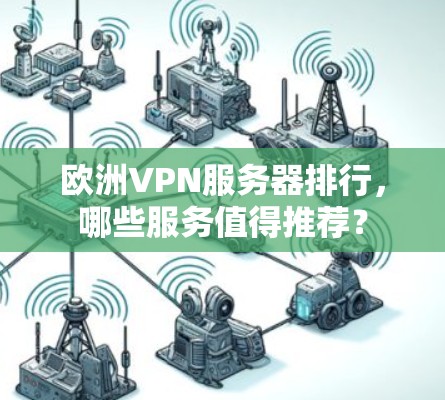 欧洲VPN服务器排行,哪些服务值得推荐?