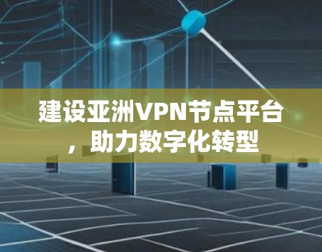 建设亚洲VPN节点平台,助力数字化转型 建设亚洲VPN节点平台,助力数字化转型
