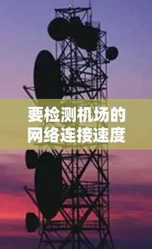 要检测机场的网络连接速度,可以使用以下方法