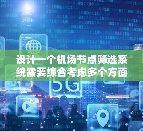 设计一个机场节点筛选系统需要综合考虑多个方面，确保系统能够高效、准确地选择最优的候选节点。以下是系统设计的总结