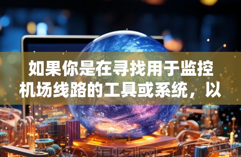 如果你是在寻找用于监控机场线路的工具或系统,以下是一些可能相关的监控工具和系统的说明