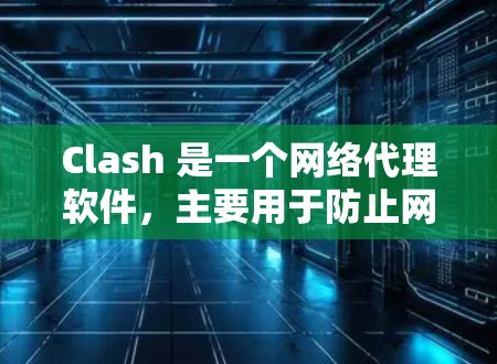 Clash 是一个网络代理软件,主要用于防止网络劫持和 DNS 污染。通过 Clash,你可以配置代理设置,以控制哪些网站或服务器能够通过你的网络访问