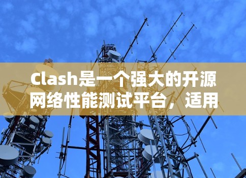 Clash是一个强大的开源网络性能测试平台,适用于测试各种协议和网络场景。以下是对Clash的详细分析