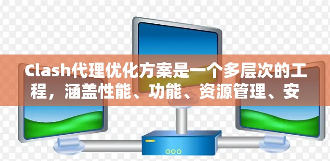 Clash代理优化方案是一个多层次的工程,涵盖性能、功能、资源管理、安全性、用户体验和社区支持等多个方面。以下是对各个优化方向的总结和建议