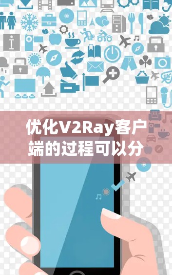 优化V2Ray客户端的过程可以分为几个步骤,每个步骤都需要仔细操作,确保配置正确无误。以下是优化步骤的详细说明
