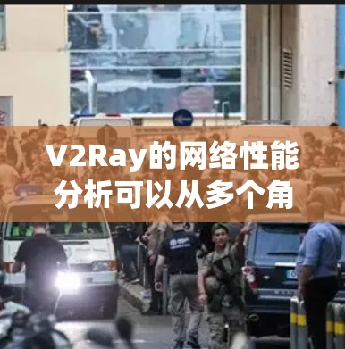 V2Ray的网络性能分析可以从多个角度进行评估,以下是对其网络性能的详细分析
