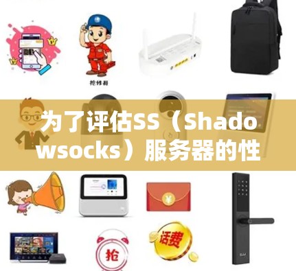 为了评估SS（Shadowsocks）服务器的性能，以下是一些有效的测速工具及其使用方法