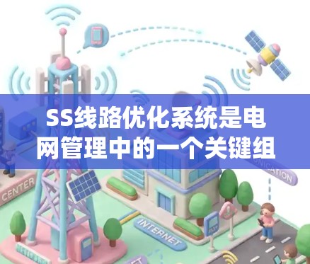 SS线路优化系统是电网管理中的一个关键组成部分,旨在通过优化电网运行策略来提升效率、降低能耗并增强可靠性。以下是对该系统的详细分析和总结