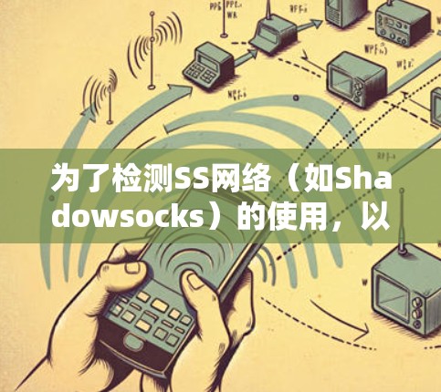 为了检测SS网络(如Shadowsocks)的使用,以下是一些可行的方法和工具,供您参考