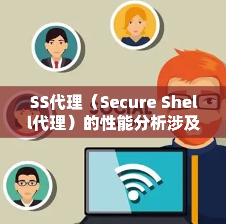 SS代理(Secure Shell代理)的性能分析涉及多个关键因素,影响用户连接的速度、稳定性和资源使用。以下是对SS代理性能的详细分析