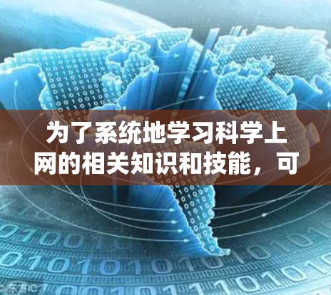 为了系统地学习科学上网的相关知识和技能,可以按照以下步骤进行规划和实施