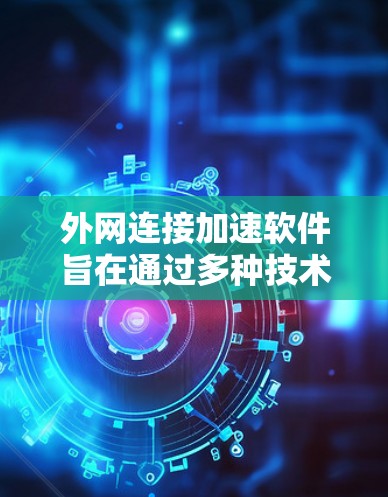 外网连接加速软件旨在通过多种技术手段提升访问外部网络资源的速度和效率。以下是对其主要功能和技术的详细分析 外网连接加速软件旨在通过多种技术手段提升访问外部网络资源的速度和效率。以下是对其主要功能和技术的详细分析