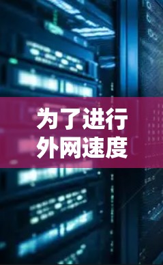 为了进行外网速度检测,您可以选择以下工具,这些工具各有优势,适用于不同的需求