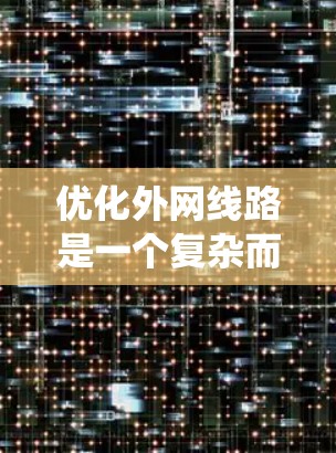 优化外网线路是一个复杂而系统性的工程,需要从多个维度进行全面考虑和实施。以下是优化方案的详细总结和实施步骤 优化外网线路是一个复杂而系统性的工程,需要从多个维度进行全面考虑和实施。以下是优化方案的详细总结和实施步骤