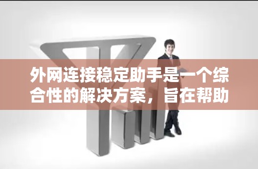 外网连接稳定助手是一个综合性的解决方案,旨在帮助用户保持外网连接的稳定性和可靠性。以下是该助手的详细分步指南