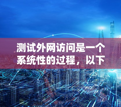 测试外网访问是一个系统性的过程,以下是详细的步骤指南,帮助您顺利完成测试