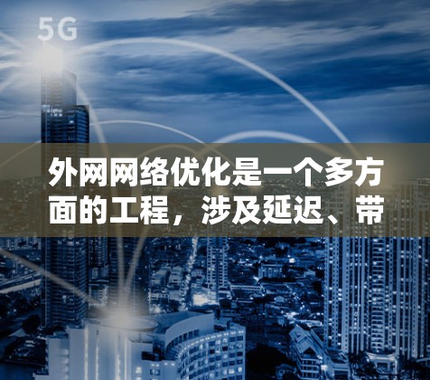 外网网络优化是一个多方面的工程,涉及延迟、带宽、安全性、内容分发和负载均衡等多个关键因素。以下是对外网网络优化的详细分析和总结
