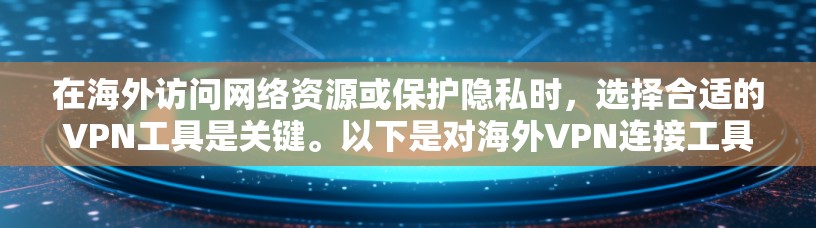 在海外访问网络资源或保护隐私时,选择合适的VPN工具是关键。以下是对海外VPN连接工具的详细分析和建议