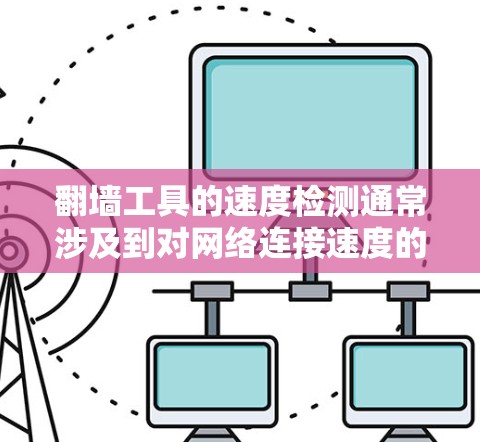 翻墙工具的速度检测通常涉及到对网络连接速度的评估,确保翻墙服务的稳定性和可靠性。以下是一些常用的方法和工具