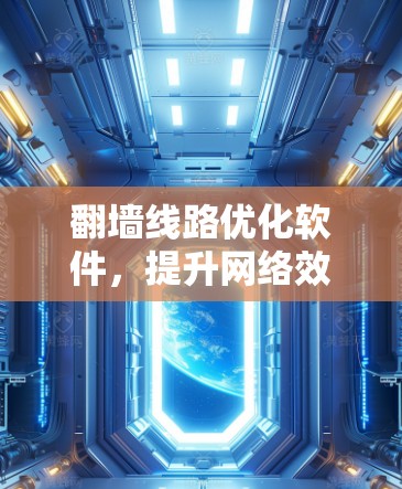 翻墙线路优化软件,提升网络效率与安全性