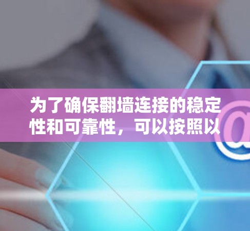 为了确保翻墙连接的稳定性和可靠性,可以按照以下步骤进行设置和优化